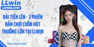 Bài Tiến Lên - 3 Phiên Bản Chơi Cuốn Hút Thưởng Lớn Tại LLWIN