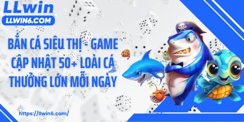 Bắn Cá Siêu Thị - Game Cập Nhật 50+ Loài Cá Thưởng Lớn Mỗi Ngày