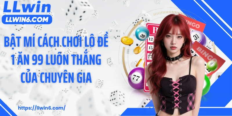 Bật mí cách chơi lô đề 1 ăn 99 luôn thắng của chuyên gia