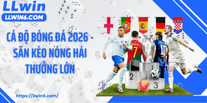 Cá Độ Bóng Đá 2026 - Săn Kèo Nóng Hái Thưởng Lớn