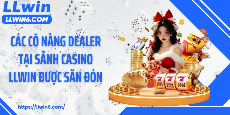 Các cô nàng dealer tại sảnh casino LLWIN được săn đón