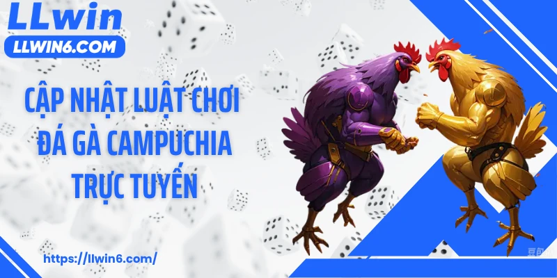 Cập nhật luật chơi đá gà Campuchia trực tuyến