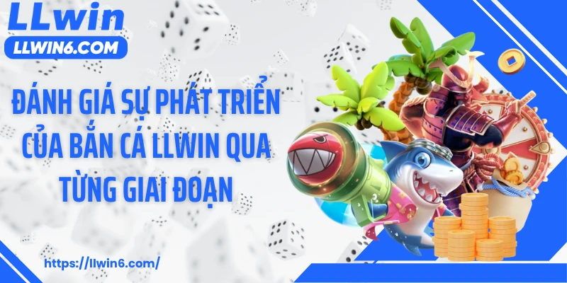 Đánh giá sự phát triển của bắn cá LLWIN qua từng giai đoạn