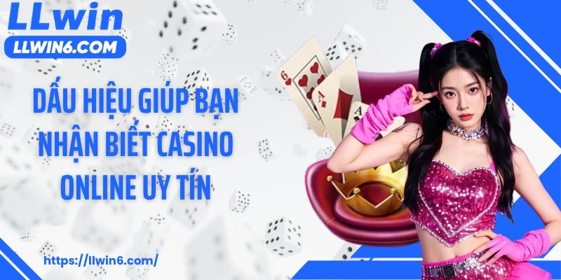 Dấu hiệu giúp bạn nhận biết casino online uy tín