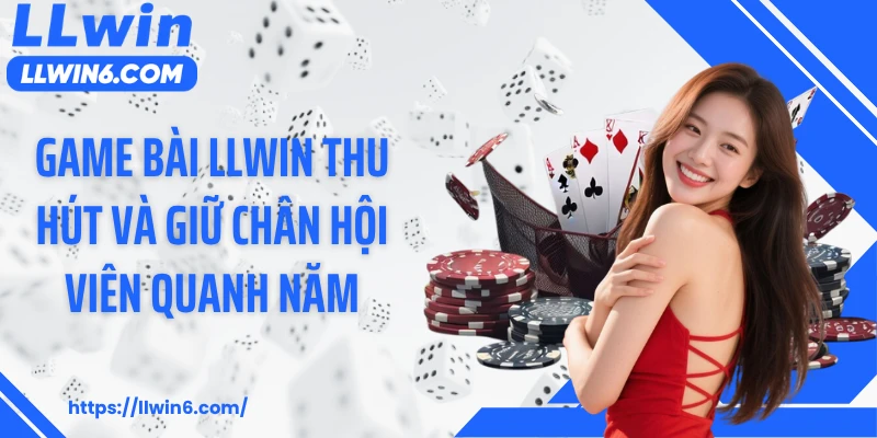 Game bài LLWIN thu hút và giữ chân hội viên quanh năm