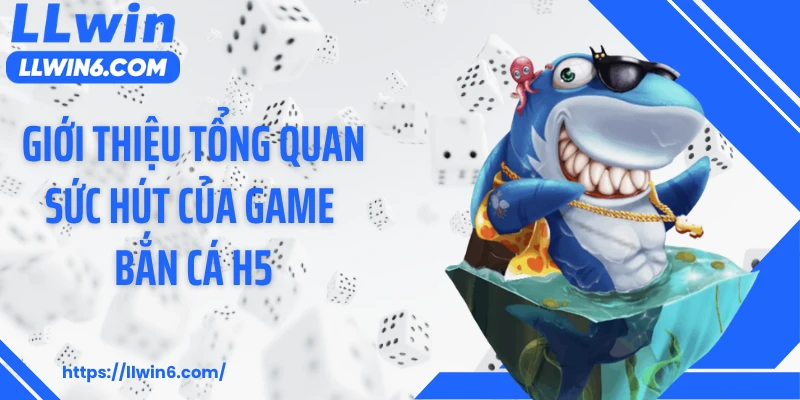 Giới thiệu tổng quan sức hút của game bắn cá h5