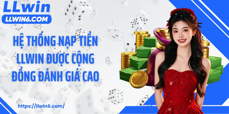 Hệ thống nạp tiền LLWIN được cộng đồng đánh giá cao
