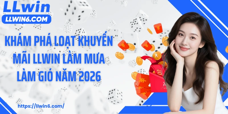 Khám phá loạt khuyến mãi LLWIN làm mưa làm gió năm 2026