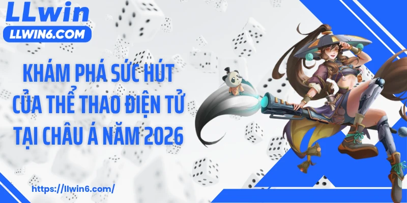 Khám phá sức hút của thể thao điện tử tại châu Á năm 2026