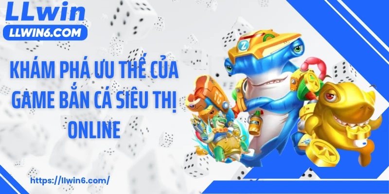 Khám phá ưu thế của game bắn cá siêu thị online