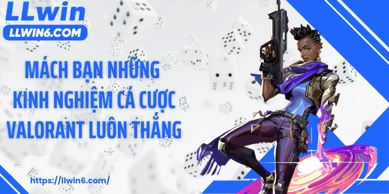Mách bạn những kinh nghiệm cá cược Valorant luôn thắng