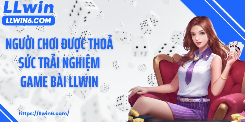 Người chơi được thoả sức trải nghiệm game bài LLWIN