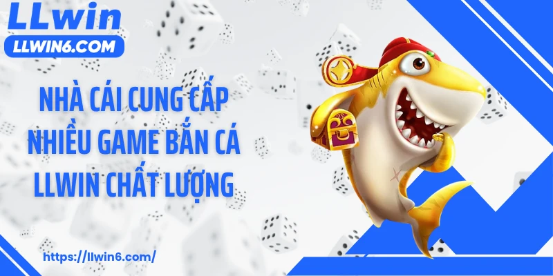 Nhà cái cung cấp nhiều game bắn cá LLWIN chất lượng