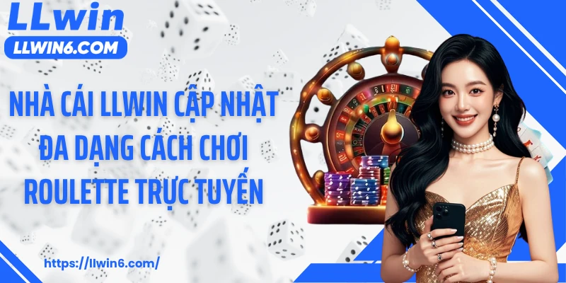 Nhà cái LLWIN cập nhật đa dạng cách chơi roulette trực tuyến