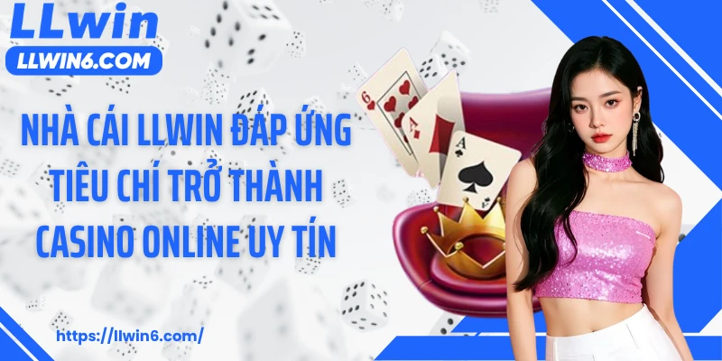 Nhà cái LLWIN đáp ứng tiêu chí trở thành casino online uy tín
