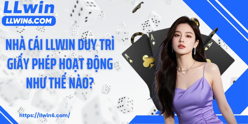 Nhà cái LLWIN duy trì giấy phép hoạt động như thế nào?