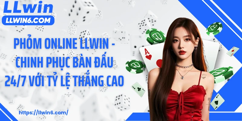 Phỏm Online LLWIN - Chinh Phục Bàn Đấu 24/7 Với Tỷ Lệ Thắng Cao