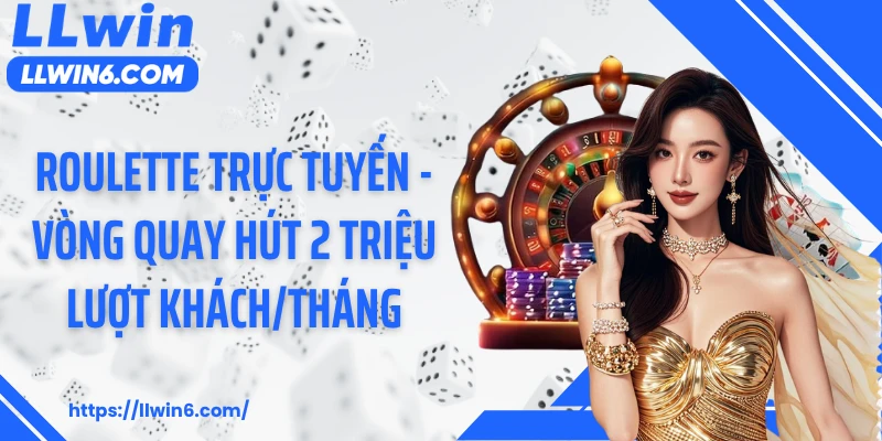 Roulette Trực Tuyến - Vòng Quay Hút 2 Triệu Lượt Khách/Tháng