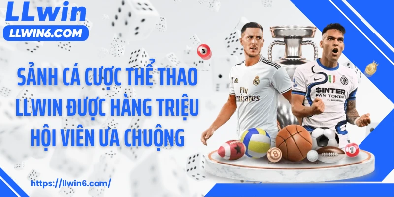 Sảnh cá cược thể thao LLWIN được hàng triệu hội viên ưa chuộng