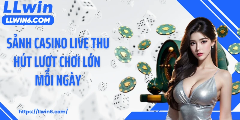 Sảnh casino live thu hút lượt chơi lớn mỗi ngày