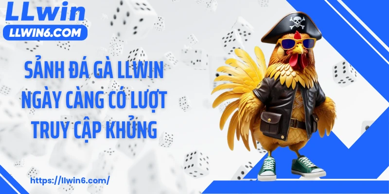 Sảnh đá gà LLWIN ngày càng có lượt truy cập khủng