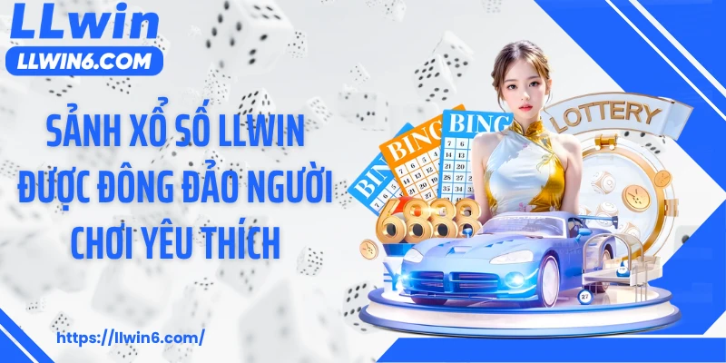 Sảnh xổ số LLWIN được đông đảo người chơi yêu thích