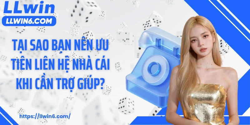 Tại sao bạn nên ưu tiên liên hệ nhà cái khi cần trợ giúp?