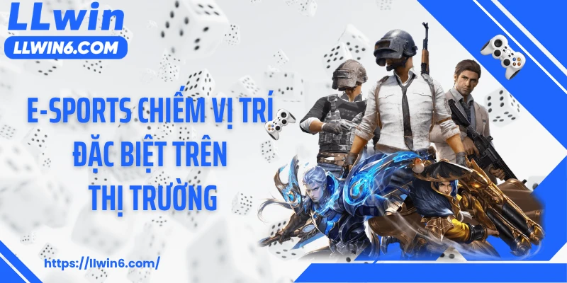 Thể thao điện tử E-sports chiếm vị trí đặc biệt trên thị trường