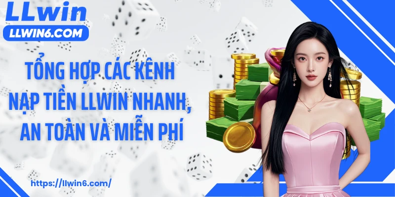 Tổng hợp các kênh nạp tiền LLWIN nhanh, an toàn và miễn phí