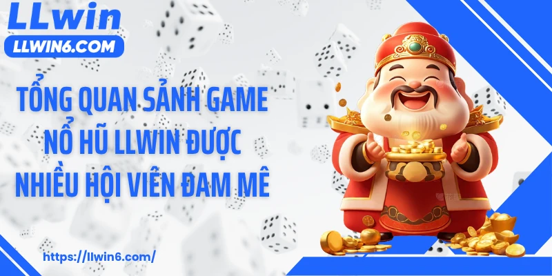 Tổng quan sảnh game nổ hũ LLWIN được nhiều hội viên đam mê