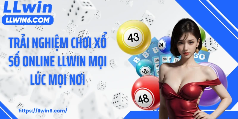 Trải nghiệm chơi xổ số online LLWIN mọi lúc mọi nơi