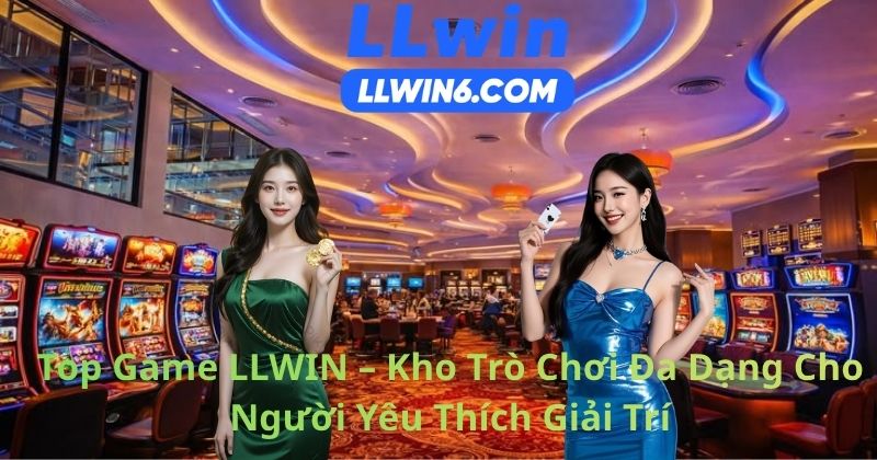 Top Game LLWIN – Kho Trò Chơi Đa Dạng Cho Người Yêu Thích Giải Trí